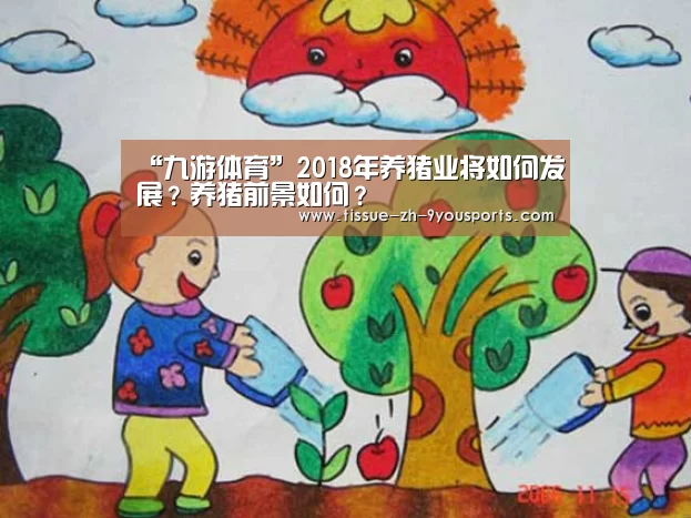 “九游体育”2018年养猪业将如何发展?养猪前景如何?(图1) 九游体育