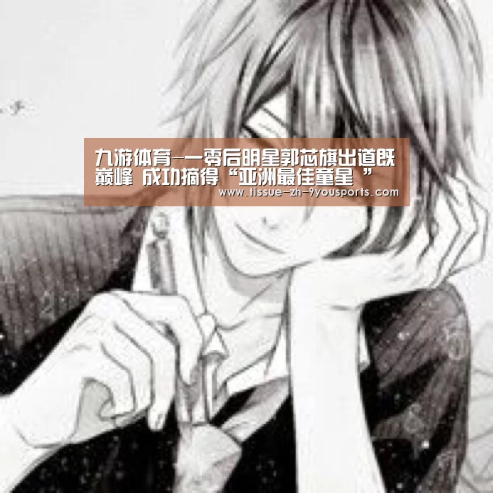 九游体育-一零后明星郭芯旗出道既巅峰 成功摘得“亚洲最佳童星 ”(图2) 九游体育