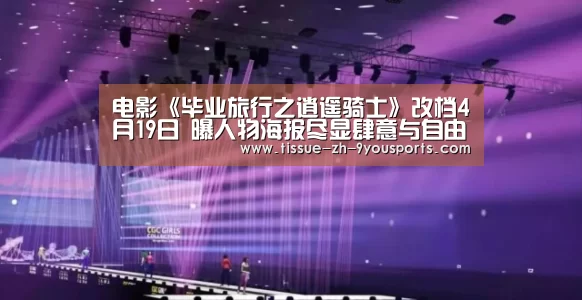 电影《毕业旅行之逍遥骑士》改档4月19日 曝人物海报尽显肆意与自由‘九游体育’(图1) 九游体育