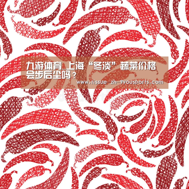 九游体育_上海“冬淡”蔬菜价格会步后尘吗?(图1) 九游体育