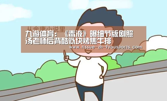 九游体育:《毒液》曝细节版剧照 汤老师后背酷似块烤焦牛排(图3) 九游体育