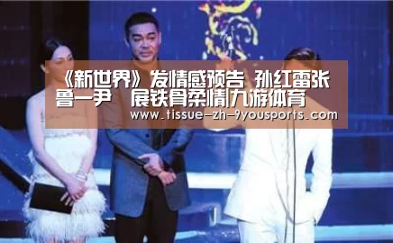 《新世界》发情感预告 孙红雷张鲁一尹昉展铁骨柔情|九游体育(图1) 九游体育